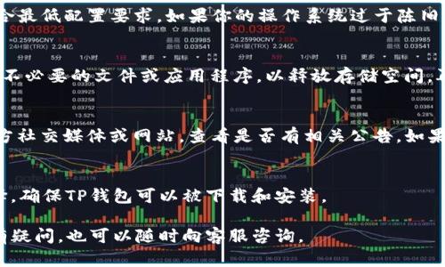关于“TP钱包现在为什么下载不了”的问题，可能涉及以下几个方面的原因。下面我们来详细探讨一下。

1. 应用商店问题
首先，问题可能出在你的手机应用商店。如果你使用的是Android系统，可以尝试清除应用商店的缓存，或检查是否有应用商店的更新版本。有时候，旧版的应用商店可能会出现下载故障的情况。如果使用的是iOS设备，确保你的App Store是最新的，有时候系统更新也能解决下载问题。

2. 网络连接问题
其次，要检查你当前的网络连接。尝试切换不同的Wi-Fi网络或使用移动数据。如果网络不稳定，可能会导致下载失败。可以尝试在良好的网络环境下再次下载。

3. 系统兼容性问题
TP钱包可能要求设备满足一定的系统版本要求。你需要查看TP钱包的官方网站或应用商店页面，确认你的设备是否符合最低配置要求。如果你的操作系统过于陈旧，可能需要更新设备的系统。

4. 设备存储问题
另一个常见的原因是设备的存储空间不足。如果你的手机或平板电脑存储空间已满，下载将会失败。可以尝试删除一些不必要的文件或应用程序，以释放存储空间，再重试下载。

5. 应用被下架或服务器故障
有时候应用本身可能会因为种种原因被下架，或者是服务器出现问题导致无法下载。这种情况你可以关注TP钱包的官方社交媒体或网站，查看是否有相关公告。如果是服务器问题，那么也只需耐心等待，稍后再试。

6. 设备安全设置问题
最后，有些设备的安全设置可能会阻止用户下载某些特定应用。你可以进入设备的设置，查看应用权限、未知来源等选择，确保TP钱包可以被下载和安装。

在遇到下载问题时，我们可以通过以上几个步骤进行排查。希望这些建议能够帮到你，让你顺利下载并安装TP钱包。如有疑问，也可以随时向客服咨询。