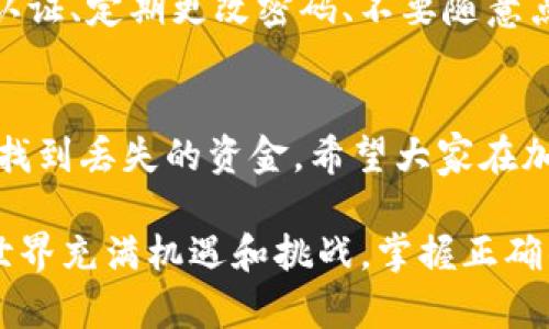 抹茶（Mexc）交易所是一个越来越受欢迎的加密货币交易平台，许多人在这个平台上进行交易和转账。然而，有时候用户可能会遇到转账到TP钱包（Trust Wallet）后资金不见的情况。那么，抹茶钱包提取USDT到TP钱包后丢失了该怎么找回呢？下面我们将详细探讨这个问题。

一、了解转账过程
首先，我们需要明确加密货币转账的基本原理。在抹茶交易所提取USDT时，用户需要输入接收地址、选择网络（例如ERC20或TRC20），并提交交易。此时，交易会被记录在区块链上，并且地址匹配至关重要。一旦转账提交，如果地址错误，资金可能会无法找回。

二、确认转账状态
当你发现USDT未到账时，第一步应该是检查转账的状态。在抹茶交易所中，你可以进入“提现记录”或者“资产记录”中查看你最近的交易状态。如果交易状态显示为“成功”，那么说明交易已经完成，问题可能出在TP钱包的接收上。

三、检查TP钱包地址
然后，查看你的TP钱包地址是否正确。在转账过程中，用户可能会因为复制粘贴的错误导致地址不匹配。检查你的TP钱包地址是否和提取时填写的地址完全一致，包括大小写。任何小的错误都可能导致资金转移到错误的地址，这是加密货币交易中最常见的错误之一。

四、使用区块链浏览器查询
区块链的透明性使得我们可以通过区块链浏览器追踪交易。在浏览器中输入你的交易哈希（TxID），你可以查看这笔交易是否成功，以及相关的信息，比如转账金额、时间、发送地址和接收地址等。这一步可以帮助你确定资金流向，如果交易已经成功且地址无误，资金就确实到了指定地址。

五、确认网络和链类型
在进行转账时，确保你选择了正确的网络类型。USDT在不同的链上存在，比如以太坊（ERC20），波场（TRC20）等。如果你在抹茶提取时选择了ERC20，而TP钱包只支持TRC20，则资金可能会丢失或者无法在TP钱包中显示。

六、检查TP钱包的余额
即便交易在区块链上显示成功，TP钱包的用户界面有时也会出现延迟。在TP钱包中，尝试刷新钱包信息，查看余额是否会更新。如果仍然为空，可以尝试重新启动应用程序，或者手动添加相应的代币以确保显示余额。

七、联系抹茶和TP钱包客服
如果你依然无法找到你的资金，建议联系抹茶交易所的客服和TP钱包的支持团队。他们可能会有能力提供交易的更多详细信息，或者帮助你处理潜在的技术问题。在与客服沟通时，务必提供交易的相关信息，如交易哈希、账户信息等，这些都可以加速问题的解决。

八、提高安全意识，防止再次丢失
经历这样的事件，很多用户会深刻反思自己的安全管理。不论是抹茶还是TP钱包，确保你的账户安全是非常重要的。启用双因素认证、定期更改密码、不要随意点击不明链接，这些都是保护你资产的重要步骤。此外，定期备份钱包数据，以防不测。

九、结语
总的来说，发现USDT从抹茶提取后丢失并不一定意味着钱款真的丢了。通过上述步骤仔细核对交易信息，多方检查后，通常能够找到丢失的资金。希望大家在加密货币的世界中，能够保持警惕，谨慎操作，保障自己的资产安全与完整。

希望通过以上内容，你能够对“抹茶USDT提取到TP钱包丢失”的问题有更深入的理解，并能有效地解决类似的困境。加密货币的世界充满机遇和挑战，掌握正确的操作和安全意识，才能在这条道路上越走越远。