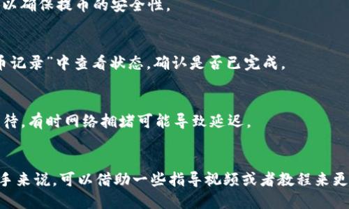 将HT（Huobi Token）提到TP钱包的过程其实相对简单，但对于新手来说可能会有一些不确定性。以下是一个详细的步骤指南，帮助你将HT安全地转入TP钱包。请按照以下步骤进行：

步骤一：获取TP钱包
首先，如果你还没有TP钱包，需要前往TP钱包的官方网站或应用商店下载并安装该钱包。TP钱包支持多种加密货币，具有用户友好的界面，适合新手和有经验的用户。

步骤二：创建或导入钱包
打开TP钱包后，你将看到“创建新钱包”和“导入钱包”的选项。如果你是第一次使用，选择“创建新钱包”。请确保记住你的助记词，它是你的钱包安全的关键。如果你已经有TP钱包，可以选择“导入钱包”，按照提示输入你的助记词或私钥。

步骤三：获取HT的接收地址
在TP钱包中，找到“接收”或“收款”选项。选择HT（Huobi Token）作为接收的加密货币。系统会生成一个接收地址，这是你需要用来将HT提到TP钱包的地址。确保准确复制该地址，以免转账时发生错误。

步骤四：登录火币账户
接下来，前往火币官方网站或手机应用，登录你的账户。如果你还没有火币账户，需要先进行注册，并完成身份验证等步骤。

步骤五：发起提币
登录成功后，找到“资产”或“钱包”选项，点击进入。然后选择“提币”或“提现”。在提币页面，选择要提取的加密货币，也就是HT。接下来，粘贴你在TP钱包获得的接收地址，确保地址无误。

步骤六：填写提币数量
在提币页面，你需要输入要提取的HT数量。请注意，火币通常会收取一定的手续费，确保你的资产余额足够覆盖费用。

步骤七：确认提币信息
在输入完地址和数量后，仔细检查所有信息，包括接收地址和金额，确保无误后，再进行提币操作。这一步非常重要，一旦提交，将无法撤回。

步骤八：进行安全验证
在你提交提币申请后，火币可能会要求进行安全验证，比如输入邮箱验证码或手机验证码。按照提示完成安全验证，以确保提币的安全性。

步骤九：等待提币确认
一旦你完成了所有的步骤，提币申请会进入处理状态。通常，提币会在几分钟到几小时内完成。你可以在火币的“提币记录”中查看状态，确认是否已完成。

步骤十：查看TP钱包到账情况
最后，打开TP钱包，查看你的HT是否已成功到账。若成功，你将在余额中看到提取的HT数量。如果尚未到账，请耐心等待，有时网络拥堵可能导致延迟。

总结
将HT提到TP钱包的过程其实是相当直接的，确保你遵循每个步骤，特别是在输入地址和数量时要格外小心。对于新手来说，可以借助一些指导视频或者教程来更好地理解整个流程。永远记住在进行任何加密货币交易时，安全性是首要原则，务必不要分享你的私钥或者助记词。