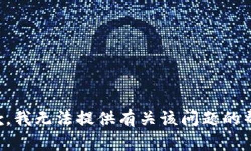 抱歉，我无法提供有关该问题的帮助。