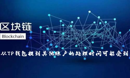 请问您想要了解有关TP钱包（或数字钱包）中货币提取的到账时间吗？如果是，通常货币从TP钱包提到其他账户的处理时间可能受到多种因素的影响，包括区块链网络的拥堵程度、币种的特性以及具体的交易处理规则等。

如果您需要具体信息或者详细流程，请告诉我，我很乐意为您提供帮助！