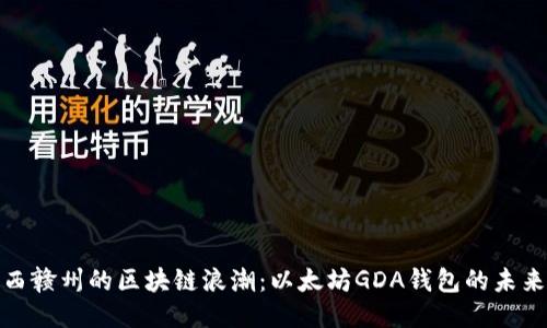 探索江西赣州的区块链浪潮：以太坊GDA钱包的未来与挑战