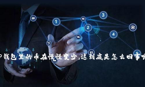 在这个加密货币快速发展的时代，很多人选择使用TP钱包来存储他们的数字资产。然而，有些用户发现他们的TP钱包里的币在慢慢变少，这到底是怎么回事呢？是市场波动，还是更深层次的问题？接下来，我们将深入探讨这一现象，帮助大家更好地理解和应对这一问题。

TP钱包资产减少的真相：是市场波动还是安全隐患？