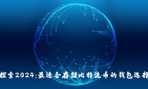 探索2024：最适合存储比特流币的钱包选择