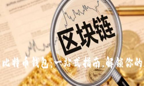 选择最佳比特币钱包：一站式指南，解锁你的数字财富