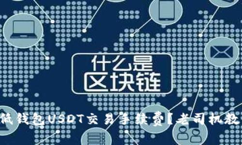 如何有效降低钱包USDT交易手续费？老司机教你省钱妙招！