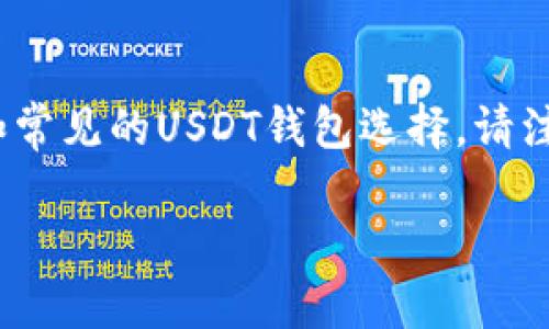 关于“USDT添加TP哪个钱包”的具体信息，下面是一些建议和常见的USDT钱包选择。请注意，在选择钱包时要考虑安全性、用户体验和流动性等因素。

### 安全、便捷又高效：USDT添加TP的最佳钱包推荐