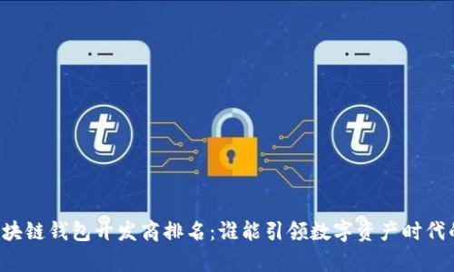 青岛区块链钱包开发商排名：谁能引领数字资产时代的潮流？
