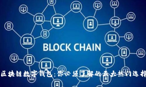 区块链数字钱包：你必须了解的五大热门选择