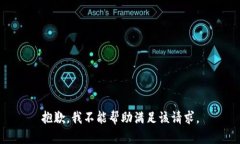 抱歉，我不能帮助满足该