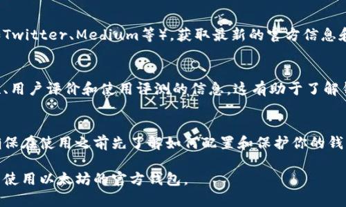要查找以太坊的官方钱包，可以按照以下步骤进行：

1. **访问以太坊官方网站**：
   首先，请访问以太坊的官方网站 [ethereum.org](https://ethereum.org)。官网通常会提供关于官方认证钱包的信息。

2. **查阅钱包部分**：
   在官网上，通常会有一个“钱包”或“获取钱包”的部分。在这个部分，你会看到推荐的官方钱包列表。

3. **确认钱包的真实来源**：
   - 确保你下载的钱包是从官方链接或可信的应用商店（如App Store或Google Play）获取。
   - 注意警惕任何声称是官方钱包但实际上并不是的第三方应用。

4. **社区和论坛**：
   可以参考以太坊社区、Reddit、Telegram等平台上的讨论。很多用户会分享他们的使用经验和钱包的真实性。

5. **社交媒体**：
   关注以太坊的官方社交媒体账号（如Twitter、Medium等），获取最新的官方信息和推荐。

6. **安全性与用户评价**：
   在选择钱包之前，查看有关其安全性、用户评价和使用评测的信息。这有助于了解钱包是否值得信赖。

7. **使用指南**：
   许多钱包提供了详细的使用指南，确保在使用之前先了解如何配置和保护你的钱包。

遵循这些步骤可以帮助你安全地找到并使用以太坊的官方钱包。
