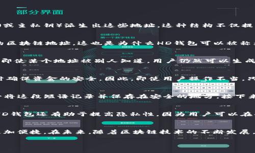 TP钱包中的HD钱包指的是“Hierarchical Deterministic Wallet”，即层次确定性钱包。HD钱包是一种特殊类型的钱包，它允许用户生成多个地址并从一个主种子（或主私钥）派生出这些地址。这种结构不仅提高了安全性，还方便了管理和使用。

HD钱包的原理
HD钱包的核心是它的“种子”——一个随机生成的字符串，通常由12到24个单词组成。这个种子可以用来生成一系列的私钥和公钥，每个密钥都可以对应一个唯一的区块链地址。这也是为什么HD钱包可以被称为“层次”的原因，因为它们可以在一个结构化的树形路径中派生出多个密钥。

安全性与隐私性
HD钱包的设计使得用户只需安全地保管这个种子——一旦丢失，用户将失去访问由该种子派生的所有地址及其相应的资产。因为用户可以生成无限多的地址，因此即使某个地址被别人知道，用户仍然可以生成新的地址以提高隐私性。这种机制极大地增强了资产的安全性和用户的隐私性，让很多用户倾向于使用HD钱包进行资产管理。

TP钱包与HD钱包的结合
作为一个多链数字资产钱包，TP钱包提供了HD钱包的特性，用户在创建钱包时会被要求备份其种子以确保安全。TP钱包的设计旨在便捷用户访问多种数字资产，同时确保资金的安全。因此，即使用户操作不当，只要种子保存妥当，用户的资产仍然能够找回。

如何使用HD钱包
使用HD钱包其实非常简单。如果你是TP钱包的新手，可以按照以下步骤开始使用：首先，下载并安装TP钱包应用，创建一个新钱包时，你会看到一个种子短语——务必将这段短语记录并保存在安全的地方。接下来，你就可以使用这个种子生成新的地址进行转账和接受数字资产。更重要的是，不同于传统钱包必须生成新的地址并记录下所有私钥，HD钱包会自动为你管理这些。

使用HD钱包的优势
使用HD钱包有很多优势，首先，它们提供了更高级别的安全性。用户只需记住一组短语，便可以管理多个地址和资产，这在一定程度上降低了丢失密钥的风险。此外，HD钱包还有助于提高隐私性，因为用户可以在每次交易时使用新生成的地址。这样的特性对频繁交易的用户尤其重要，因为这使得他人无法轻易追踪用户的交易活动。

结论
总体而言，TP钱包中的HD钱包为数字资产管理提供了更高效和安全的解决方案。无论你是新手还是经验丰富的用户，HD钱包的功能都将使你的数字货币管理变得更加便捷。在未来，随着区块链技术的不断发展，HD钱包无疑会继续成为数字资产管理的重要工具。

这就是关于TP钱包中HD钱包的详细介绍。从安全性到使用方式，HD钱包的优势都在于极大地方便了用户的管理和交易。希望这个信息对你有所帮助！