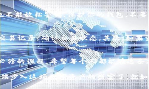 beioti如何在TP冷钱包中添加USDT：初学者必看教程/beioti  
TP冷钱包, USDT, 加密货币, 数字资产/guanjianci  

引言：为何选择TP冷钱包？  
在如今这个加密货币盛行的时代，如何安全地存储你的数字资产，成为了每位投资者首要考虑的问题。很多人可能会怀疑——冷钱包真的安全么？这是一种非接触式的钱包，能够有效地保护你的资产，避免被黑客攻击。这...是真的吗？当然是的！TP冷钱包以其强大的安全性和用户友好的界面，逐渐成为了许多投资者的热门选择。  

什么是USDT？  
USDT（Tether）是一种针对法定货币（如美元）价值的稳定币，旨在减少市场波动对用户资产的影响。许多交易所都支持USDT交易，因此，把它加入你的TP冷钱包中，不仅能让你更好地管理资产，还能在需要时迅速进行交易，但...如何在TP冷钱包中添加USDT呢？  

准备工作：确保你的TP冷钱包已安装  
在开始之前，首先要确保你的TP冷钱包已经正确安装并设置完成。如果你是新手，安装过程可能还需一些细致的操作。举个例子：你需要确保钱包的安全性设置已到位，比如双重身份验证和复杂的密码保护。这些步骤都会让你的资产更加安全...操作需要耐心，一步一步来，不急哦。  

第一步：获取USDT的地址  
要添加USDT，首先你需要有一个接收地址。打开TP冷钱包，找到“接收”或“收款”选项。在这里，你将看到一串独特的地址，这就是你接收USDT的地方。记得将这个地址妥善保存，不要随意透露给他人哦。在这个环节，有的人会觉得——这地址就那么一串数字字母，真的重要吗？其实非常重要，任何输入错误都会导致资产的丢失。  

第二步：选择合适的交易所进行转账  
在你的USDT在某个交易所（如币安、火币等）上时，你需要找到一个可以将它转到你的TP冷钱包的地方。在交易所中，选择“提现”选项，并输入刚才获得的USDT地址。很多初学者在这一步都会感到焦虑——是直接转账还是选择网络...？这里要注意的是，选择合适的网络类型，比如 ERC20 或 TRC20，不同网络的手续费和到账时间都不同。因此，提前确认是很有必要的。  

第三步：确认交易信息  
在输入了地址及选择了网络后，交易所会要求你确认信息。此时，有些人可能会产生疑问——信息看起来对劲吗？这时建议你再三确认收款地址，最小化出错的可能性。在这一步，很多人因为一个小错误而失去了自己的资金，因此一定要仔细！  

第四步：完成转账并等待确认  
完成所有的信息确认后，点击“确认转账”按钮。大多数交易所都会显示转账进度，而TP冷钱包也会在接收到资金后自动更新余额。这是一个激动人心的时刻，不少投资者会在这时...心里默默期待——总觉得会突然到账，心跳加速，不过请记住，转账可能会需要一些时间，耐心等待。  

第五步：确认USDT到账  
一旦你的TP冷钱包显示已收到USDT，恭喜你！你成功将USDT添加到你的冷钱包中了。但...在资产增加的同时，务必要定期检查自身资产的安全性。冷钱包虽然安全，但也不能放松警惕。保护你的钱包，不要让任何密码或钥匙泄露出去，用那些复杂点的密码吧，让你的钱包成为铁桶。  

常见问题解答  
有些用户在此过程中可能会遇到问题，比如：转账没有及时到账，或地址输入错误等。这里有几个小贴士，帮助你解决这些问题。首先，如果转账长时间未到账，建议查看交易记录，确认交易状态。其次，如果资金不明就可以咨询相关交易所的客服。他们通常会提供专业的支持。  

总结：安全存储数字资产的重要性  
通过上述步骤，相信你已经能够在TP冷钱包中成功添加USDT了。加密世界是美好的，但也隐藏着许多风险。因此，选择一个合适的钱包、安全地存储资产，是每位投资者必修的课程。希望每个人都能在这条加密之路上，走得更远、走得更稳。  

今天的内容就到这里，相信通过这篇文章，你对TP冷钱包和USDT的操作流程有了更清晰的理解。记住——保存好你的秘密金钥，相信未来会有更多的惊喜等着你！是时候步入这场数字资产的盛宴了，就如同迎接一个全新的未来，兴奋而又充满期待...那么，你准备好了吗？