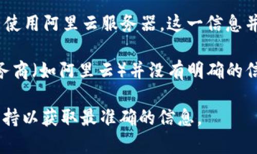 TP钱包（TP Wallet）是一个基于区块链的数字资产钱包，主要用于存储和管理各种加密货币。关于TP钱包是否使用阿里云服务器，这一信息并没有公开的官方说明。一般来说，钱包应用程序可能会使用多种云服务提供商来确保其数据安全性和可靠性。

云服务器的选择通常取决于几个因素，比如性能、可靠性、安全性和成本等。然而，TP钱包是否依赖特定的云服务商（如阿里云）并没有明确的信息。

如果您想确认TP钱包的具体技术架构或服务器提供商，建议直接访问TP钱包的官方网站或联系他们的客户支持以获取最准确的信息。