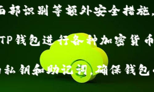 要打开TP钱包（TP Wallet），请按照以下步骤进行操作：

1. **下载TP钱包**：访问官方TP钱包网站或应用商店（如苹果App Store或Google Play Store），搜索“TP钱包”并下载应用。

2. **安装和启动**：打开下载好的应用，按照指示完成安装并启动钱包。

3. **创建新钱包或导入已有钱包**：
   - 如果您是新用户，可以选择“创建新钱包”选项。按照步骤设置安全密码，并备份助记词以确保您在需要时能够恢复钱包。
   - 如果您已有钱包，选择“导入钱包”，输入助记词或私钥，设置密码以进行访问。

4. **设置安全措施**：可以选择设置指纹识别或面部识别等额外安全措施，以保护您的数字资产。

5. **使用钱包**：一旦设置完成，您可以开始使用TP钱包进行各种加密货币交易，如发送、接收、管理您的资产等。

请注意，使用任何数字钱包都需要小心保护自己的私钥和助记词，确保钱包的安全。