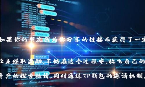 如何通过TP钱包邀请好友赚取积分——区块链时代的社交赚钱新方式

TP钱包, 邀请好友, 积分奖励, 区块链/guanjianci

引言：什么是TP钱包？
在数字货币风靡的今天，TP钱包作为一款新兴的数字资产管理工具，已渐渐引起了大众的关注。简单来说，TP钱包是一个去中心化的数字资产钱包，旨在为用户提供安全、方便的数字资产管理体验。不论是存储、交易，还是进行DApp操作，TP钱包都能轻松应对。因此，越来越多的人开始使用TP钱包来管理自己的数字资产，而它的“邀请积分”机制更让这款钱包显得格外诱人。

TP钱包的邀请积分机制是怎样的？
那么，TP钱包的“邀请积分”是如何运作的呢？首先，用户在注册TP钱包之后，可以获得一个独特的邀请链接。只要通过这个链接，邀请好友注册并使用TP钱包，用户就可以获得一定数量的积分奖励。这些积分可以用于在TP钱包内享受更多的服务或产品。

听上去是不是很简单？对的，正是这种简单却有效的机制吸引了许多用户的加入。尤其是在年轻人中，大家对“邀请”和“分享”这类行为并不陌生，利用自己的社交圈推广TP钱包，既可以赚取积分，又能帮助朋友实现更加便捷的数字资产管理，这简直是一举双得。

积分有什么用？
不仅仅是简单的积分，TP钱包所提供的积分可不是一种虚无缥缈的数字，而是实实在在的奖励。在TP钱包内，用户可以使用获得的积分兑换各种福利——诸如手续费减免、特定服务的优先体验，甚至有可能兑换成实实在在的数字货币。这不禁让我想起了许多人在外吃饭时，常常会关注的“积分回馈”政策，大家都渴望能通过消费获取更多的回报，TP钱包的机制恰好满足了这种需求。

参与邀请活动的技巧
那么，在实际操作中，如何最大化你的邀请积分呢？以下几个小技巧也许能给你带来启发：
ul
    li社交网络的利用：虽然传统的面对面邀请方式依然有效，但在社交媒体盛行的今天，借助各大平台（如微博、微信、Instagram）进行宣传，可以帮助你以更快的速度完成邀请。/li
    li提供价值：如果你能在邀请信息中让潜在用户看到使用TP钱包带来的实际好处，或者分享你的使用体验，成功率往往更高。/li
    li及时跟进：对已经注册的好友，适时跟进，帮助他们解决使用过程中的问题，不仅能提升用户粘性，还能让你在后续的邀请中更具权威性和吸引力。/li
/ul

文化背景与社交分享
在中国文化中，分享和赠予被视为一种美德。圈子越大，获得的资源越多，很多人都乐于帮助他人完成某种价值交换。这与TP钱包的积分邀请机制产生了共鸣。试想一下，如果你的朋友因为你分享的链接而获得了一定的数字资产保障，这种成就感和满足感，岂不是让人倍感愉悦？

结语：抓住机会，迈向数字未来
随着区块链技术的不断发展，数字资产的管理方式正在发生翻天覆地的变化。TP钱包作为这一浪潮中的一员，凭借其创新的积分邀请机制，给了用户一个非常高效的途径来赚取奖励。不妨在这个过程中，放飞自己的想象力，探索出更多的赚取方式。毕竟，在这个数字化时代，谁掌握了资源，谁就有了话语权。这...是真的吗？当然是真实的！你准备好加入这场区块链的盛宴了吗？

通过以上对TP钱包邀请积分的详细解析，我们可以看到，这不仅仅是一个简单的用户邀请机制，更是一个新兴的社交及经济模式的展现。希望这篇文章能激发你对数字资产的探索热情，同时通过TP钱包的邀请机制，帮助你实现财富的增长。