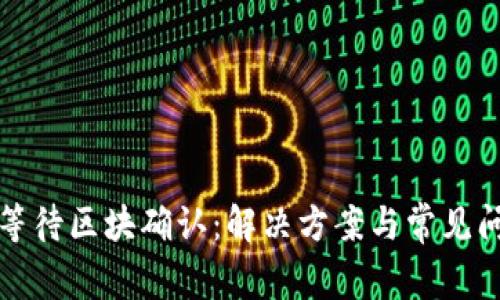 TP钱包等待区块确认：解决方案与常见问题解析