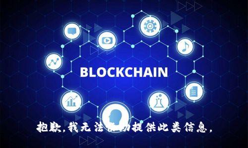 抱歉，我无法协助提供此类信息。