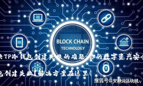 如何解决TP冷钱包创建失败的难题：你的数字资产安全守护者

TP冷钱包创建失败？解决方案在这里！