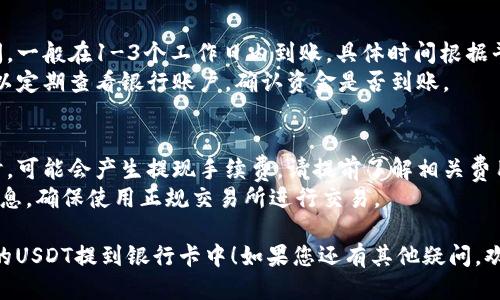 提取TP钱包里的USDT到银行卡的步骤如下：

### 第一步：准备工作
在开始之前，请确保您已经在TP钱包中存有USDT，并且您的银行卡信息已经绑定。

### 第二步：转账至交易所
1. **选择交易所**：您需要一个支持USDT的交易所（比如币安、火币网等），并在该平台上创建一个账户。
2. **获取USDT充值地址**：登录您的交易所账户，找到USDT的充值选项，复制该地址。
3. **在TP钱包中提币**：打开TP钱包，找到USDT，选择提币，粘贴您刚刚复制的充值地址，并输入要提取的金额。确认无误后提交。

### 第三步：交易所提取人民币
1. **确认到账**：稍等片刻，您在交易所的USDT账户中应该会显示出您提取的USDT。
2. **卖出USDT**：在交易所中，找到Sell（出售）或Trade（交易）选项，将您的USDT卖出为人民币（CNY）。
3. **选择提取资金**：卖出后，您可以在交易所找到提现或提取选项，选择提现至银行卡。

### 第四步：绑定银行卡
1. **填写银行卡信息**：根据平台要求，填写您的银行卡信息，确保信息准确无误。
2. **提交提现申请**：审核无误后，提交提现申请。

### 第五步：等待到账
1. **处理时间**：提现到银行卡需要时间，一般在1-3个工作日内到账，具体时间根据平台和银行的流程而异。
2. **查看银行账户**：在等待期间，您可以定期查看银行账户，确认资金是否到账。

### 额外提示
- **注意手续费**：提取USDT到银行卡时，可能会产生提现手续费，请提前了解相关费用。
- **防范风险**：切勿轻信不明来源的信息，确保使用正规交易所进行交易。

希望这些信息能帮助您顺利将TP钱包里的USDT提到银行卡中！如果您还有其他疑问，欢迎随时询问。