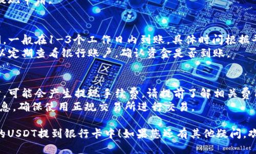 提取TP钱包里的USDT到银行卡的步骤如下：

### 第一步：准备工作
在开始之前，请确保您已经在TP钱包中存有USDT，并且您的银行卡信息已经绑定。

### 第二步：转账至交易所
1. **选择交易所**：您需要一个支持USDT的交易所（比如币安、火币网等），并在该平台上创建一个账户。
2. **获取USDT充值地址**：登录您的交易所账户，找到USDT的充值选项，复制该地址。
3. **在TP钱包中提币**：打开TP钱包，找到USDT，选择提币，粘贴您刚刚复制的充值地址，并输入要提取的金额。确认无误后提交。

### 第三步：交易所提取人民币
1. **确认到账**：稍等片刻，您在交易所的USDT账户中应该会显示出您提取的USDT。
2. **卖出USDT**：在交易所中，找到Sell（出售）或Trade（交易）选项，将您的USDT卖出为人民币（CNY）。
3. **选择提取资金**：卖出后，您可以在交易所找到提现或提取选项，选择提现至银行卡。

### 第四步：绑定银行卡
1. **填写银行卡信息**：根据平台要求，填写您的银行卡信息，确保信息准确无误。
2. **提交提现申请**：审核无误后，提交提现申请。

### 第五步：等待到账
1. **处理时间**：提现到银行卡需要时间，一般在1-3个工作日内到账，具体时间根据平台和银行的流程而异。
2. **查看银行账户**：在等待期间，您可以定期查看银行账户，确认资金是否到账。

### 额外提示
- **注意手续费**：提取USDT到银行卡时，可能会产生提现手续费，请提前了解相关费用。
- **防范风险**：切勿轻信不明来源的信息，确保使用正规交易所进行交易。

希望这些信息能帮助您顺利将TP钱包里的USDT提到银行卡中！如果您还有其他疑问，欢迎随时询问。