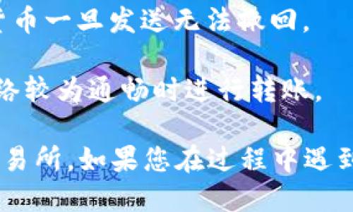 要将 Dogecoin（狗狗币）从 TP 钱包转移到欧易（OKEx）交易所，您可以按照以下步骤进行操作：

### 第一步：获取欧易的 Dogecoin 充值地址

1. **登录欧易账号**：首先，打开欧易交易所网站并登录您的账号。如果您没有账号，需要先进行注册并完成身份验证。

2. **查找充值页面**：在欧易的首页，找到“资产”或“钱包”选项，通常会有“充值”或“Deposit”的链接。

3. **选择 Dogecoin**：在充值页面中，搜索或选择 Dogecoin（DOGE）。

4. **复制充值地址**：欧易将生成一个特定于您的账户的 Dogecoin 充值地址，您需要复制这个地址。

### 第二步：在 TP 钱包中进行转账

1. **打开 TP 钱包**：确保您已经安装并打开 TP 钱包应用。

2. **选择狗狗币**：在您的钱包中，找到 Dogecoin（DOGE）。

3. **点击转账**：选择转账或发送选项，通常会有一个“发送”按钮可供您选择。

4. **粘贴地址**：在转账页面，将之前复制的欧易充值地址粘贴到指定的地址框中。

5. **输入转账金额**：输入您想转账的狗狗币数量，确保您有足够的余额进行此操作。

6. **确认转账信息**：仔细检查地址和金额，一旦确认无误，点击确认或发送。

### 第三步：等待转账确认

1. **查看交易记录**：在 TP 钱包中，您可以查看转账的状态，一旦转账被确认，您将在交易记录中看到相关信息。

2. **等待到账**：一般情况下，狗狗币的转账需要一定的区块确认时间，您可以稍等片刻，然后回到欧易确认您的 Dogecoin 是否到账。

### 第四步：风险提示

- **地址准确性**：确保您复制并粘贴的地址是正确的，因为数字货币一旦发送无法撤回。

- **网络拥堵**：在高峰期，转账时间可能会延迟，因此建议您在网络较为通畅时进行转账。

通过以上步骤，您应该能够顺利将狗狗币从 TP 钱包转移到欧易交易所。如果您在过程中遇到问题，不妨参考相关的支持文档，亦或是联系交易所客服进行咨询。