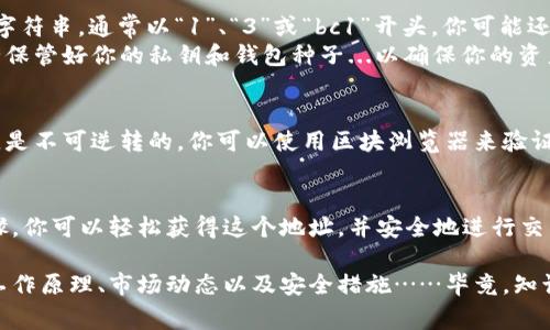 在使用比特币等加密货币时，了解如何找到自己的钱包地址是非常重要的。每个比特币钱包都会有一个唯一的钱包地址，供用户接收比特币。

### 如何找到比特币的钱包地址

#### 步骤一：打开你的比特币钱包
首先，你需要打开你所使用的比特币钱包。不同的钱包有不同的用户界面，常见的钱包包括：
ul
    li桌面钱包（如Bitcoin Core）/li
    li移动钱包（如Coinomi, Trust Wallet）/li
    li网页钱包（如Coinbase, Blockchain.com）/li
/ul
确保你已经登录到你的钱包账户中，就可以开始查找你的比特币地址了。

#### 步骤二：寻找“接收”或“地址”选项
在钱包的用户界面中，找到“接收”或“地址”部分。这通常会在主菜单或侧边栏中可见。比如，在移动钱包中，它可能会以一个带有“接收”的按钮形式出现。而在桌面钱包中...可能会在菜单标签下。

#### 步骤三：获取你的比特币地址
一旦你点击“接收”选项，你将会看到你的比特币地址。这个地址是一个长字符串，通常以“1”、“3”或“bc1”开头。你可能还会看到一个二维码，方便你用其他设备扫描接收比特币。
记住！这个地址是公开的，你可以将其分享给别人以接收比特币。但请务必保管好你的私钥和钱包种子...以确保你的资产安全。

#### 步骤四：检查地址的正确性
在发送比特币前，确认你提供的地址是正确的，因为比特币交易一旦确认，是不可逆转的。你可以使用区块浏览器来验证你的地址，确保没有输入错误。

### 总结
找到自己的比特币钱包地址是加密货币交易的基础。通过简单的几个步骤，你可以轻松获得这个地址，并安全地进行交易。对于比特币初学者来说，掌握这些基本知识是非常必要的。

如果你对比特币和其他加密货币有更多的兴趣，建议你深入了解它们的工作原理、市场动态以及安全措施……毕竟，知识就是力量，而在这个数字时代，安全更是重中之重！
