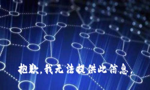 抱歉，我无法提供此信息。