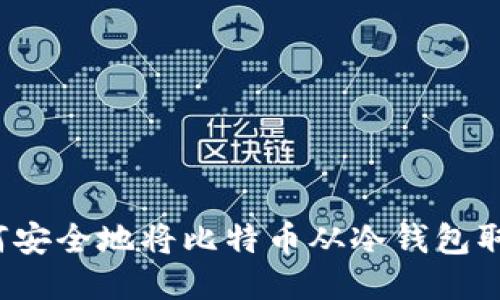 如何安全地将比特币从冷钱包取出？
