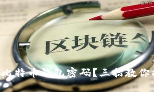 丢失比特币钱包密码？三招教你找回！
