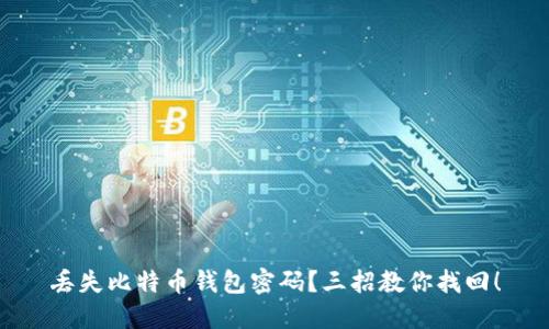 丢失比特币钱包密码？三招教你找回！