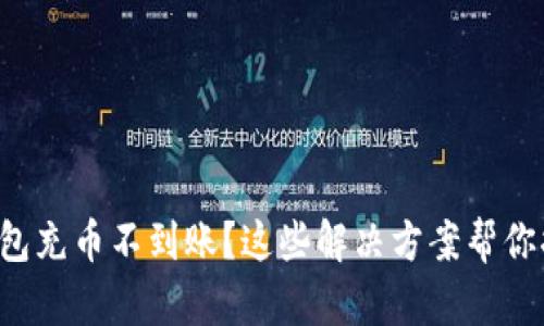 TP钱包充币不到账？这些解决方案帮你搞定！