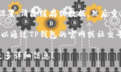 关于TP钱包的问题，建议您尝试以下几个步骤来解决。如果您具体指的是某种交易或功能未能正常使用，请根据场景进行排查：

1. **检查网络连接**：确保您的设备连接到互联网，有时候网络不稳定会导致钱包无法正常使用。

2. **更新应用**：如果TP钱包需要更新，确保您已经下载并安装了最新版本，以避免因版本过旧而产生的问题。

3. **重启应用**：关闭TP钱包应用，完全退出后重新启动，有时候重启可以解决临时的故障。

4. **检查服务器状态**：有时TP钱包的服务器可能会出现故障，可以查看官方网站或社交媒体渠道，了解是否有维护公告或故障通知。

5. **清除缓存**：在手机设置中找到TP钱包的应用设置，清除缓存或数据，然后重新登录。

6. **联系支持**：如果以上步骤都没有解决问题，可以通过TP钱包的官网或社交平台联系技术支持，获取专业帮助。

如果您遇到的具体问题不是上述之一，欢迎您提供更多详细信息！