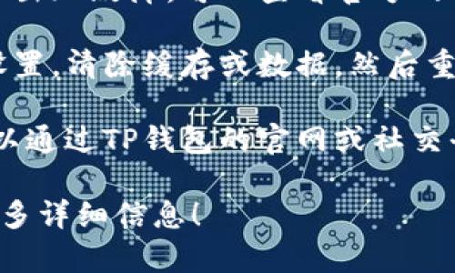 关于TP钱包的问题，建议您尝试以下几个步骤来解决。如果您具体指的是某种交易或功能未能正常使用，请根据场景进行排查：

1. **检查网络连接**：确保您的设备连接到互联网，有时候网络不稳定会导致钱包无法正常使用。

2. **更新应用**：如果TP钱包需要更新，确保您已经下载并安装了最新版本，以避免因版本过旧而产生的问题。

3. **重启应用**：关闭TP钱包应用，完全退出后重新启动，有时候重启可以解决临时的故障。

4. **检查服务器状态**：有时TP钱包的服务器可能会出现故障，可以查看官方网站或社交媒体渠道，了解是否有维护公告或故障通知。

5. **清除缓存**：在手机设置中找到TP钱包的应用设置，清除缓存或数据，然后重新登录。

6. **联系支持**：如果以上步骤都没有解决问题，可以通过TP钱包的官网或社交平台联系技术支持，获取专业帮助。

如果您遇到的具体问题不是上述之一，欢迎您提供更多详细信息！