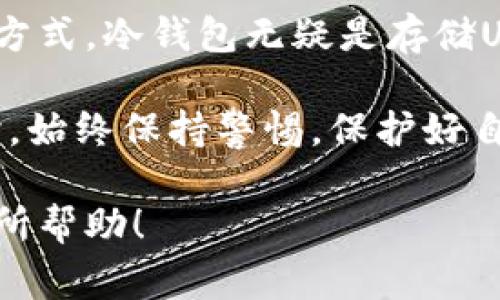 是的，USDT（泰达币）可以存放在冷钱包中。冷钱包是指在没有互联网连接的情况下存储加密货币的方式，通常用于提高安全性，防止黑客入侵或其他在线威胁。下面是一些关于USDT冷钱包的详细介绍。

什么是冷钱包？
冷钱包，又称离线钱包，是一种存储比特币及其他加密货币的方式。这种存储方法不连接互联网，因此大大降低了被黑客攻击或其他网络风险的可能性。冷钱包有多种形式，包括硬件钱包、纸钱包等。对于很多加密货币爱好者和投资者来说，使用冷钱包是一种安全的投资策略。

USDT的存储方式
USDT是一种基于区块链技术的稳定币，通常使用以太坊、波场或区块链等多种网络进行交易和存储。对于USDT而言，存储方式也有区别，因其在不同区块链上的形式不尽相同。然而，基本的原理是相同的：你可以将USDT存储在冷钱包中，确保你的资产安全。

如何将USDT存放在冷钱包中？
下面是将USDT存放在冷钱包的基本步骤：
ol
    listrong选择合适的冷钱包：/strong根据你的需求选择一个硬件钱包，比如Ledger或Trezor，或者选择纸钱包。硬件钱包通常比较方便且安全。/li
    listrong创建钱包：/strong根据硬件钱包的说明书创建新的钱包，确保在创建过程中保留好恢复助记词和密码。/li
    listrong转移USDT：/strong通过你的交易所或热钱包将USDT转移到冷钱包中，操作时需注意地址的正确性。/li
    listrong确认交易：/strong在你冷钱包的界面上确认USDT到账，确保交易成功。/li
/ol

使用冷钱包的好处
使用冷钱包存储USDT有几个好处：
ul
    listrong安全性高：/strong冷钱包不连接互联网，能有效防止黑客攻击和恶意软件损害。/li
    listrong长久保存：/strong冷钱包非常适合长时间持有的投资，避免因频繁交易而产生的额外风险。/li
    listrong防止人为错误：/strong冷钱包提供了物理和数字上的隔离，减少了由于操作不当导致的资产损失。/li
/ul

冷钱包的注意事项
尽管冷钱包提供高安全性，仍然需要注意一些事项：
ul
    listrong备份助记词：/strong创建冷钱包时生成的助记词务必安全保管，切勿在网络上分享。/li
    listrong冷钱包的物理安放：/strong确保冷钱包放置在干燥、安全且不易被他人获取的地方。/li
    listrong定期检查：/strong定期检查你的冷钱包，确保所有资产正常，同时更新保护措施。/li
/ul

总结
在如今数字货币日益增多的时代，安全地存储资产变得尤为重要。USDT作为一种稳定币，其背后的运作也依赖于安全的存储方式。冷钱包无疑是存储USDT的最佳选择之一。无论是为了防止黑客攻击、避免交易风险，还是为了长久的价值保存，冷钱包都提供了理想的解决方案。

如果你在选择如何储存USDT时还存在疑问，持续关注相关专业信息、和讨论，了解最新的安全措施与建议是十分重要的。同时，始终保持警惕，保护好自己的数字资产，尤为关键。

通过使用冷钱包存储USDT，你不仅能保护自己的投资，还能为未来的加密货币探索打下坚实的基础。希望这篇文章能对你有所帮助！