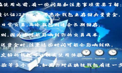 区块链钱包是用于存储和管理加密货币的一种工具。它允许用户发送、接收和存储数字资产。区块链钱包有不同类型，包括热钱包（在线钱包）和冷钱包（离线钱包），每种都有其优缺点。

如果你询问“区块链钱包可以用吗”，答案是肯定的，可以使用。然而，在使用之前，有一些问题和注意事项需要了解：

1. **安全性**：区块链钱包的安全性至关重要。使用强密码，启用双重认证（2FA），并考虑冷钱包来存储大量资金。

2. **类型**：了解不同类型的钱包以选择适合你的钱包，热钱包适合日常交易，而冷钱包则适合长期储存。

3. **交易费用**：使用钱包转账时，需要了解区块链网络的手续费规则，因为这可能影响到你的交易成本。

4. **确认时间**：不同的区块链网络有不同的确认时间，使用钱包发送资金时，注意这些时间可能会影响到账。

5. **用户经验**：不同的钱包界面和功能体验不同，选择一个你觉得友好的钱包可以提高使用体验。

总的来说，区块链钱包是可以用的，但需要注意安全、合适性和使用体验等多个方面。如果你对区块链钱包有进一步的疑问，或想了解具体如何使用，欢迎继续询问！