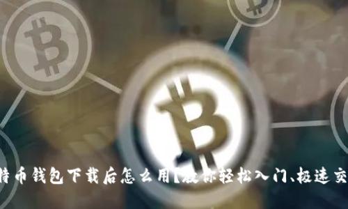 比特币钱包下载后怎么用？教你轻松入门、极速交易！