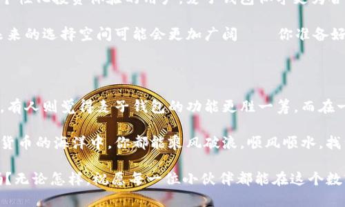 tp钱包和麦子钱包哪个好？探索两者的优缺点与应用场景

tp钱包, 麦子钱包, 数字货币, 钱包对比/guanjianci

在数字货币的世界里，钱包作为存储和管理资产的重要工具，种类繁多。但在这众多钱包中，tp钱包和麦子钱包颇受欢迎。那么，究竟这两个钱包哪一个更适合你呢？这里，我们将深入探讨tp钱包和麦子钱包的特点、优缺点，以及它们在不同用户场景下的表现。这，是一场关于数字资产安全与便利性的精彩较量——准备好了吗？

一、了解tp钱包

tp钱包，全名是“Trust Protocol Wallet”，这款钱包因为其简洁的界面与强大的功能，吸引了不少数字货币用户。tp钱包的设计理念是安全与便捷并重，支持多种主流数字货币的存储和交易，适合新手及资深用户使用。

不过，这种选择的背后，也有一些不为人所知的潜在问题。例如，虽然tp钱包的界面友好，但某些用户反映在进行大额交易时，响应略显迟缓，这或许与其服务器负载有关——难道是网络拥堵？请看这...

二、麦子钱包的优势与不足

麦子钱包，以人性化的操作和丰富的功能著称，近年来在市场上蓬勃发展。它不仅支持多币种交易，还拥有多种强大的投资工具，例如智能投顾和自动套利。但值得注意的是，麦子钱包在安全性上的一些事件曾引起用户讨论，尤其是关于数据隐私的问题。这条路走得稳吗？...

更重要的是，麦子钱包的用户社区活跃，用户之间分享经验和信息，但偶尔也会出现一些争议——你是否曾遇到过那些“虚假投资”的暗流？让我们深入了解这一内容的底层逻辑。

三、tp钱包 VS 麦子钱包：核心对比

比较这两款钱包时，核心关注点主要在下面几个方面：

ul
li用户体验：tp钱包的操作相对简单，适合那些刚接触数字货币的人；麦子钱包则提供更多高级功能，适合有一定经验的用户。/li
li安全性：tp钱包声称其安全性较高，但麦子钱包一直在完善其安全措施。选择时，不仅要看方便，还要关注安全性，这才是明智之选。/li
li客服支持：tp钱包的客服系统有时会让人失望，而麦子钱包则拥有更活跃的用户支持社区。你更偏向哪种方式呢？/li
li功能方面：麦子钱包由于投资功能丰富，或许更符合重视投资策略的用户需求，而tp钱包适合用于日常交易和简单管理。/li
/ul

四、适用场景分析

不同的用户需求，决定了钱包的选择。对于普遍使用者，tp钱包可能更为合适。在日常转账、交易中，它的操作简便使人倍感舒适。而对于那些投资者，想要深度挖掘数字货币价值的用户，麦子钱包无疑会提供更好的支持和灵活性——你会如何选择？把投资与安全平衡得更好，是挑战也是乐趣。

五、总结与展望

在tp钱包与麦子钱包的选择中，实际上没有绝对的好与坏，只有更适合的选择。对于新手，或许tp钱包是上手的好选择；而对于追求多功能和个性化投资体验的用户，麦子钱包似乎更为合适。

然而，数字货币的世界变化飞速，市场风云变幻，钱包的选择仅仅是你数字资产管理的一部分。在未来，随着新技术的发展与新功能的推出，未来的选择空间可能会更加广阔——你准备好迎接这种变化了吗？

六、用户反馈与案例分析

此外，听听其他用户的反馈，做出更全面的决策也是重要的。很多用户在使用这些钱包时都有各自的感受。例如，有人称赞tp钱包的转账速度，有人则觉得麦子钱包的功能更胜一筹。而在一些用户看来，个人的需求才是首要考虑的因素，毕竟每个人的使用习惯不同——这，专业的数字资产管理师或许能给出更明确的建议吧？

最后，在选择tp钱包或麦子钱包时，一定要结合自身需求、使用环境以及对安全性的重视程度来综合考虑。无论选择哪一款钱包，希望在数字货币的海洋中，你都能乘风破浪，顺风顺水，找到最合适的那条船。

总结来说，选择tp钱包或麦子钱包，取决于是要追求简单快捷的日常交易，还是要深入研究投资市场的复杂策略——你准备好做出选择了吗？无论怎样，祝愿每一位小伙伴都能在这个数字风口中找到属于自己的精彩！