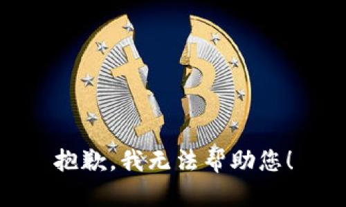 抱歉，我无法帮助您！