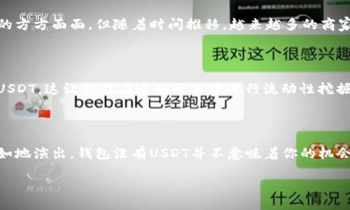   钱包没有USDT？了解如何快速获得、管理和使用稳定币的全方位指南 / 

 guanjianci USDT, 稳定币, 加密货币, 钱包管理 /guanjianci 

引言：加密货币的新时代

在这个数字技术飞速发展的时代，加密货币逐渐进入了我们的生活，成为我们投资、交易乃至日常消费的重要工具。说到加密货币，大多数人都会想到比特币、以太坊等等...但是，有一种加密货币因为其特有的稳定性而受到越来越多人的青睐——那就是USDT（Tether）。

可是，钱包没有USDT怎么办呢？你可能会很担心这会影响你的交易体验或者投资机会。别着急，接下来我们将详细探讨如何快速获得USDT，如何管理它，以及在钱包中使用它的实用技巧...让你也能像行云流水般自如地掌握这门“数字财经”的艺术。

USDT是什么？

USDT是一种与美元等价值的稳定币，1 USDT通常等于1美元。这种设计使得USDT成为数字货币市场中的一个“避风港”，当市场动荡时，投资者往往会把资金转换为USDT以规避风险。换句话说，USDT不仅仅是一种加密货币，它更像是在数字货币世界中的“稳定器”。

但是...想象一下，如果你在急需进行交易或者投资时发现钱包里没有USDT...这可就尴尬了！所以，掌握如何获取和管理USDT就变得尤为重要。

如何快速获得USDT？

首先，我们需要了解一些获取USDT的方法。这里有几种推荐的途径：

h41. 交易所购买/h4

这是最直接也是最常用的方法。你可以在各种主流交易所（如Coinbase、Binance等）上直接用法币（如人民币、美元等）购买USDT。这一过程通常都很简单，只需几个步骤：

（1）在交易所注册账号，完成身份认证；

（2）将法币存入交易所账户；

（3）通过交易所界面输入你想购买的USDT数量；

（4）确认交易，等待买入完成。

h42. P2P交易/h4

如果你希望以更市场化的价格购买USDT，P2P交易是一种理想的选择。平台能让买家和卖家直接交易，通常费率较低。通过这种方式，你可以与其他用户磋商价格，甚至可以选择自己喜欢的支付方式...

h43. 从朋友获取/h4

如果你周围有朋友已经在使用USDT，可以考虑向他们询问借入或者购买一些。这不仅可以规避平台费用，还能加深你与朋友之间的信任关系，也算是一种社交方式吧。

h44. 挖矿获取/h4

虽然直接挖掘USDT并不现实，但是某些项目，如DeFi项目，可能会提供质押USDT获得利息的机会，你可以获得额外的收益...

如何管理USDT？

拥有了USDT之后，我们还需要学会如何管理它，确保它的安全、增值以及灵活使用。下面是一些关键点：

h41. 选择合适的钱包/h4

钱包的选择至关重要，尤其是在加密货币的世界中，安全性是首要考虑因素。你可以选择硬件钱包（如Ledger、Trezor）或者软件钱包（如Trust Wallet、MetaMask）。硬件钱包相对更安全，但软件钱包则方便易用，适合频繁交易的用户。

h42. 设置双重验证/h4

为了保护你的钱包安全，设置双重验证是一个好方法。即使密码泄露，黑客也很难在没有第二个验证步骤的情况下取得你的账户访问权。就像在你的家门上加了一把锁...再添加一个保险柜。

h43. 随时监控市场动态/h4

作为一种稳定币，USDT的价值相对稳定，但市场动态依然可能影响其流动性。定期关注市场新闻、价格波动、政策变化等，并根据情况调整策略，这对于活跃投资者来说尤为重要。你会发现有时候，只需小小的调整便能抓住最佳收益机会。

如何使用USDT？

最后，拥有USDT后，要知道怎样灵活使用，才能最大化其价值。例如：

h41. 交易手续费支付/h4

在许多交易所，你可以用USDT来支付交易手续费，这样可以节省一些成本...而且大多数交易所会提供用USDT支付手续费的优惠活动，这对于你进行多次交易时尤为划算。

h42. 实际消费/h4

很多平台和商家现在开始接受USDT作为支付方式，比如一些在线商店、游戏充值等。虽然目前还没有普及到生活的方方面面，但随着时间推移，越来越多的商家会逐步适配这种支付方式。你可能会惊讶地发现，USDT也可以让你购买一些新潮的商品...

h43. 投资机会把握/h4

在市场波动较大的时候，USDT提供了一个很好的机会，让你在市场空头期可以“看着场子”。许多DeFi项目都支持USDT，这让你能在这些项目中进行流动性挖掘、借贷等投资方式，赚取收益的同时保持资产的稳定性。

结论：拥抱数字货币的未来

如今，加密货币的世界无疑是智慧与财富交融的舞台，掌握USDT的使用与管理，无疑是让你在这个舞台上更加自如地演出。钱包没有USDT并不意味着你的机会就此终结，只要你找到适合自己的获取途径，认真学习管理与使用方法，就能在数字经济的浪潮中立于不败之地。

所以，亲爱的朋友们...你准备好在数字货币的海洋中遨游了吗？