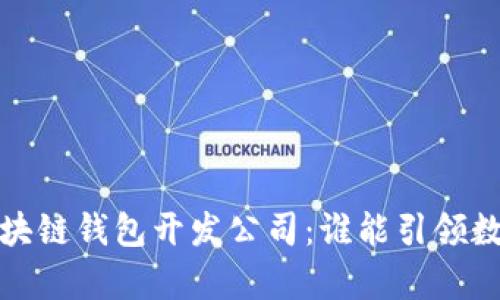2023年最佳区块链钱包开发公司：谁能引领数字财富的未来？