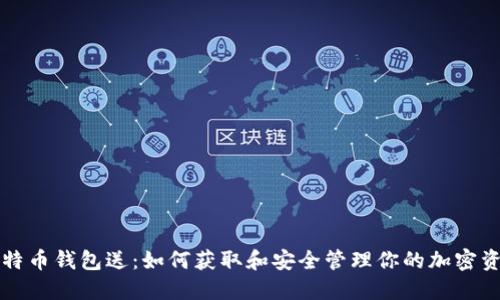 比特币钱包送：如何获取和安全管理你的加密资产