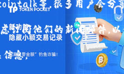 要查看TP钱包的公告，您可以通过以下几种方式找到相关信息：

1. **官方网站**：访问TP钱包的官方网站，通常在网站的主页或底部会有公告、新闻或媒体的链接。

2. **社交媒体**：TP钱包可能会在其社交媒体平台（如Twitter、Telegram、Facebook等）上发布公告。关注他们的官方账号，以获取最新消息。

3. **应用内通知**：打开TP钱包应用，查看是否有消息或公告的栏目。有些钱包会在应用内直接推送重要消息。

4. **社区论坛**：参与TP钱包的用户社区，如Reddit、Bitcointalk等，很多用户会分享最新的公告或相关新闻。

5. **邮件订阅**：如果TP钱包提供邮件订阅服务，可以考虑订阅他们的新闻邮件，以便及时收到公告和更新。

通过以上途径，您应该能够找到TP钱包的最新公告和相关信息。