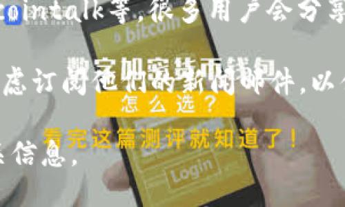 要查看TP钱包的公告，您可以通过以下几种方式找到相关信息：

1. **官方网站**：访问TP钱包的官方网站，通常在网站的主页或底部会有公告、新闻或媒体的链接。

2. **社交媒体**：TP钱包可能会在其社交媒体平台（如Twitter、Telegram、Facebook等）上发布公告。关注他们的官方账号，以获取最新消息。

3. **应用内通知**：打开TP钱包应用，查看是否有消息或公告的栏目。有些钱包会在应用内直接推送重要消息。

4. **社区论坛**：参与TP钱包的用户社区，如Reddit、Bitcointalk等，很多用户会分享最新的公告或相关新闻。

5. **邮件订阅**：如果TP钱包提供邮件订阅服务，可以考虑订阅他们的新闻邮件，以便及时收到公告和更新。

通过以上途径，您应该能够找到TP钱包的最新公告和相关信息。