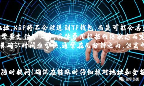 将XRP币转到TP钱包的步骤并不复杂，但为了确保每一步都清晰易懂，我将为你详细介绍过程。

步骤一：准备工作
在开始之前，首先你需要确保以下几点：
ul
    li你已经拥有一个XRP钱包，可能是在交易所或个人钱包中。/li
    li你下载并安装了TP钱包，并完成了注册和身份验证。/li
    li你了解XRP的转账费用和TP钱包支持的XRP地址格式。/li
/ul

步骤二：获取TP钱包的XRP地址
打开TP钱包，找到钱包的“接收”选项，然后选择XRP。你会看到一个用来接收XRP的地址，这通常是一个由字母和数字组成的字符串。确保将地址完整地复制下来，不要遗漏任何字符。

步骤三：登录XRP钱包
现在，登录你存放XRP的原始钱包。无论它是哪个平台，通常都会有一个类似于“发送”或“转账”的选项。

步骤四：填写转账信息
在转账界面，输入以下信息：
ul
    li接收地址：粘贴你从TP钱包获取的XRP地址。/li
    li转账金额：输入你想发送的XRP数量。/li
    li注意事项：部分钱包会要求你填写标记（Tag），确保TP钱包地址没有要求Tag。如果有，务必在TP钱包中查看并填写正确的值。/li
/ul

步骤五：确认交易
在确认之前，请再一次检查所有信息是否正确，如果一切没问题，点击“确认”或者“发送”按钮。这一步骤不可忽视，因为一旦交易被发出，往往无法撤回。

步骤六：等待确认
此时，你需要等待一段时间，通常几分钟到十几分钟不等。在此期间，你可以在XRP钱包的历史记录中查看交易状态，确保交易已发出。

步骤七：检查TP钱包
回到TP钱包，查看你接收XRP的余额。如果交易已经通过，你就应该看到新的XRP到账了。如果还没有到账，请耐心等候，或查看你原始交易记录以确认交易状态。

常见问题解答
ul
    listrong如果我填错了地址，会发生什么?/strong：如果填错地址，XRP将不会被送到TP钱包，而是可能会丢失。务必在发送前仔细核对。/li
    listrong我需要支付什么费用吗?/strong：是的，转账XRP通常需要支付矿工费，具体费用根据网络状态而定。/li
    listrongXRP的转账时间是多久?/strong：一般情况下，XRP交易确认时间非常快，通常在几分钟之内，但高峰时段可能会稍微延迟。/li
/ul

以上就是将XRP转到TP钱包的详细步骤。如果你还有其他问题，欢迎随时提问！确保在转账时仔细核对地址和金额，这是保证资金安全的最佳实践。