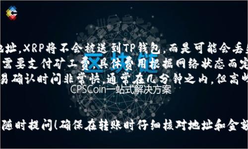 将XRP币转到TP钱包的步骤并不复杂，但为了确保每一步都清晰易懂，我将为你详细介绍过程。

步骤一：准备工作
在开始之前，首先你需要确保以下几点：
ul
    li你已经拥有一个XRP钱包，可能是在交易所或个人钱包中。/li
    li你下载并安装了TP钱包，并完成了注册和身份验证。/li
    li你了解XRP的转账费用和TP钱包支持的XRP地址格式。/li
/ul

步骤二：获取TP钱包的XRP地址
打开TP钱包，找到钱包的“接收”选项，然后选择XRP。你会看到一个用来接收XRP的地址，这通常是一个由字母和数字组成的字符串。确保将地址完整地复制下来，不要遗漏任何字符。

步骤三：登录XRP钱包
现在，登录你存放XRP的原始钱包。无论它是哪个平台，通常都会有一个类似于“发送”或“转账”的选项。

步骤四：填写转账信息
在转账界面，输入以下信息：
ul
    li接收地址：粘贴你从TP钱包获取的XRP地址。/li
    li转账金额：输入你想发送的XRP数量。/li
    li注意事项：部分钱包会要求你填写标记（Tag），确保TP钱包地址没有要求Tag。如果有，务必在TP钱包中查看并填写正确的值。/li
/ul

步骤五：确认交易
在确认之前，请再一次检查所有信息是否正确，如果一切没问题，点击“确认”或者“发送”按钮。这一步骤不可忽视，因为一旦交易被发出，往往无法撤回。

步骤六：等待确认
此时，你需要等待一段时间，通常几分钟到十几分钟不等。在此期间，你可以在XRP钱包的历史记录中查看交易状态，确保交易已发出。

步骤七：检查TP钱包
回到TP钱包，查看你接收XRP的余额。如果交易已经通过，你就应该看到新的XRP到账了。如果还没有到账，请耐心等候，或查看你原始交易记录以确认交易状态。

常见问题解答
ul
    listrong如果我填错了地址，会发生什么?/strong：如果填错地址，XRP将不会被送到TP钱包，而是可能会丢失。务必在发送前仔细核对。/li
    listrong我需要支付什么费用吗?/strong：是的，转账XRP通常需要支付矿工费，具体费用根据网络状态而定。/li
    listrongXRP的转账时间是多久?/strong：一般情况下，XRP交易确认时间非常快，通常在几分钟之内，但高峰时段可能会稍微延迟。/li
/ul

以上就是将XRP转到TP钱包的详细步骤。如果你还有其他问题，欢迎随时提问！确保在转账时仔细核对地址和金额，这是保证资金安全的最佳实践。