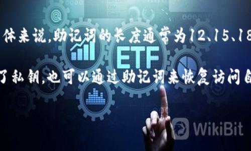 比特币钱包的私钥通常是由一系列单词组成的，这种形式被称为助记词（Mnemonic Phrase）。具体来说，助记词的长度通常为12、15、18、21或24个单词。它们是用来生成钱包的私钥，并且还有助于用户更好地记住和管理他们的钱包。

助记词的设计是为了使得密钥的备份和恢复变得更加简单和安全。通过这一系统，用户即便忘记了私钥，也可以通过助记词来恢复访问自己的比特币钱包。

如果你有更详细的问题或想了解如何生成和使用这些助记词，请告诉我！