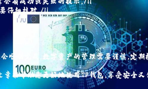 要将HT（Huobi Token）转入TP钱包（Trust Wallet），您需要按照以下步骤操作。请确保您的TP钱包已正确设置并备份。

步骤一：下载并安装TP钱包
首先，请确保您已经下载并安装TP钱包。这款钱包是一个用户友好的移动钱包，支持多种数字资产的存储和交易。您可以在App Store或Google Play上找到并下载TP钱包。

步骤二：创建或导入钱包
打开TP钱包应用后，您可以选择创建新钱包或导入现有钱包。如果您是新用户，请按照指示创建一个新钱包，并务必记下您的助记词...这对于找回钱包至关重要。

步骤三：添加HT代币
在TP钱包中，您需要添加HT代币。点击“资产”标签页，然后滑动到页面底部，找到“添加代币”选项。这时，您可以通过搜索功能，输入“HT”来快速找到Huobi Token。点击添加，它就会出现在您的资产列表中。

步骤四：获取HT充值地址
为了将HT转入您的TP钱包，您需要获得您的HT钱包地址。返回“资产”页面，找到HT代币，点击进入。在这里，您会看到“接收”选项，点击它，就可以看到您的HT地址...确保您将这个地址保留下来。

步骤五：从其他交易所转出HT
接下来，您需要登录您之前购买HT的交易所（如火币网）。找到“资产管理”或“资金管理”页面，选择HT，之后点击“提现”。在提现页面中，输入您在TP钱包中获得的HT地址...确认金额，并完成提现。

步骤六：等待确认
一旦您完成了提现请求，您需要稍等一会...具体的确认时间取决于区块链的拥堵程度。通常情况下，几分钟内就能到账，您可以不时刷新TP钱包，查看HT是否已经成功到账。

步骤七：查看交易记录
当您在TP钱包中看到HT后，可以点击该代币查看其详细信息。您会看到交易记录、余额变动等信息，确保您的每一步都正确无误。

常见问题解答
在您进行上述步骤时，可能会有一些常见问题出现...比如：
ul
  li我如何确认我的提现是否成功？——您可以在提现申请页面查看状态，通常会有成功或失败的提示。/li
  li如果我输错了地址怎么办？——如果地址错误，入账资金将不可恢复！一定要仔细核对。/li
  li转账需要多久？——根据网络状况，从几分钟到几个小时都有可能。/li
/ul

总结
将HT转入TP钱包其实是一个简单的过程，只要您按照步骤操作，保持冷静，一定会顺利完成。数字资产的管理需要谨慎，定期检查钱包安全设置，确保您的资产安全，再也不怕虚拟货币的波动与风险了。

在这个快速变化的数字资产世界中，掌握这些基础知识，非常重要...希望这篇文章能帮助您更好地使用TP钱包，享受安全又便利的数字资产管理体验！