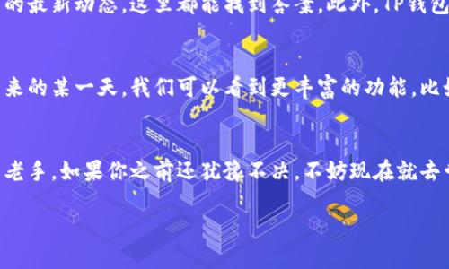 苹果手机可以下载TP钱包。TP钱包（TokenPocket）是一款支持多种区块链数字资产的钱包应用，允许用户进行数字资产的管理、交易和存储。而关于如何在苹果手机上下载TP钱包，下面我们将详细介绍。

1. 下载TP钱包的步骤
首先，你需要在你的苹果手机上打开App Store。这是所有iOS应用的官方市场。搜索栏中输入“TokenPocket”或者“TP钱包”。通常在搜索结果的前面，你可以看到TP钱包的应用图标。如果找不到，也可以直接访问TokenPocket的官方网站，获取下载链接。在找到应用后，点击“获取”，然后等待下载完成。

2. 创造钱包和安全性
下载完成后，打开TP钱包应用。接下来，如果你是第一次使用该钱包，你需要选择创建新钱包或者导入已有钱包。对于新用户，创建新钱包将生成一个助记词。请务必记录下这个助记词，因为它是你恢复钱包的唯一途径......丢失了将可能导致资产不可恢复。

3. 用户界面的友好性
TP钱包的界面设计非常友好，特别适合新手用户。钱包主页会显示你的资产总价值和各类资产的具体数据，用户可以方便地管理和转账。在这里，你不仅可以查看各种代币的市值，还可以通过一键式的功能快捷交换资产，这一点在用户体验上得到了很大的提升。

4. 交易的便捷与费用
通过TP钱包，你可以轻松进行各种交易。无论是购买新的加密货币，还是进行链上转账，TP钱包都能快速高效处理。不过，别忘了，进行链上交易时，通常需要支付网络费用，这就像传统银行转账需要手续费一样。这项费用的高低，根据网络拥堵情况而定…有时候高峰期的手续费会让人感到一丝不适。

5. TP钱包的多链支持
一个非常值得一提的特点是，TP钱包支持多种区块链资产。以太坊、波场等主流链条都能轻松管理。这种服务的灵活性，使得它成为了很多区块链爱好者的首选工具。想象一下，不同的数字资产在一个平台上整齐划一地管理，如何不让人感到惊喜？

6. 加密资产的安全性
安全性是每个用户都很关心的问题。在TP钱包中，用户的私钥是完全由自己掌控的，这就避免了许多第三方钱包可能面临的风险。不过，安全的同时也意味着用户需要对自己的资产负责。这...是否让你感到压力？为了增强安全性，建议用户开启双重认证，这样能大大提高安全防护级别。

7. 用户社区和技术支持
TP钱包还建立了一个强大的用户社区，用户可以在其中寻求帮助，分享使用经验。无论你是在使用中遇到问题，还是想了解更多的最新动态，这里都能找到答案。此外，TP钱包的技术支持也相当周到，用户几乎可以在任何时候获得帮助，这在数字资产的管理中尤为重要。

8. 未来展望
在数字资产市场日益蓬勃发展的大背景下，TP钱包将不断其服务，使得更多用户能够更轻松、更安全地管理自己的资产。也许未来的某一天，我们可以看到更丰富的功能，比如跨链交易、NFT管理，非常令人期待。

总结
综上所述，苹果手机用户完全可以下载并使用TP钱包。其简单易用的界面和强大的功能，适合各种类型的用户，无论是新手还是老手。如果你之前还犹豫不决，不妨现在就去尝试一下。开启你的数字资产之旅吧！将来或许你会对这一选择感到无比欣慰……

以上就是关于苹果手机下载TP钱包的详细介绍。如果对数字资产和区块链感兴趣，尝试TP钱包或许是一个不错的开始。