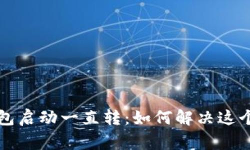 以太坊钱包启动一直转：如何解决这个常见问题